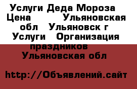 Услуги Деда Мороза › Цена ­ 500 - Ульяновская обл., Ульяновск г. Услуги » Организация праздников   . Ульяновская обл.